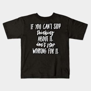 If You Can't Stop Thinking About It Don't Stop Working For It Kids T-Shirt